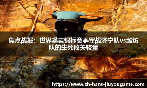 焦点战报：世界攀岩锦标赛季军战济宁队vs潍坊队的生死攸关较量