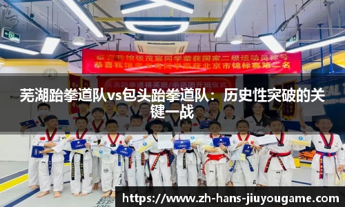 芜湖跆拳道队vs包头跆拳道队：历史性突破的关键一战